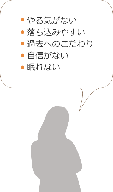 やる気がない　落ち込みやすい　過去へのこだわり　自信がない　眠れない