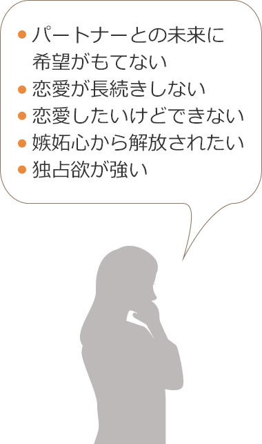 パートナーとの未来に希望がもてない　恋愛が長続きしない　恋愛したいけどできない　嫉妬心から解放されたい　独占欲が強い